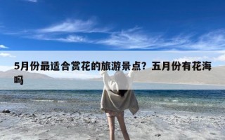5月份最适合赏花的旅游景点？五月份有花海吗