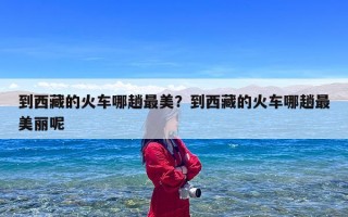 到西藏的火车哪趟最美？到西藏的火车哪趟最美丽呢