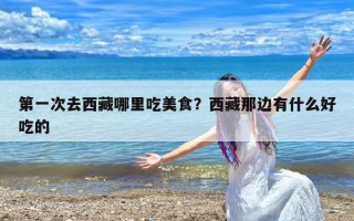 第一次去西藏哪里吃美食？西藏那边有什么好吃的