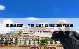 去西藏提前一年做准备？西藏旅游提前准备