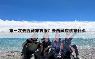 第一次去西藏穿衣服？去西藏应该穿什么