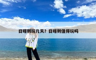 日喀则玩几天？日喀则值得玩吗