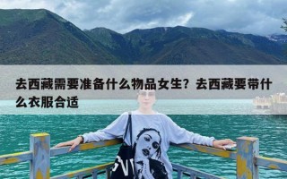 去西藏需要准备什么物品女生？去西藏要带什么衣服合适