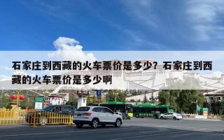 石家庄到西藏的火车票价是多少？石家庄到西藏的火车票价是多少啊