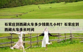 石家庄到西藏火车多少钱需几小时？石家庄到西藏火车多长时间