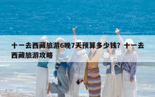 十一去西藏旅游6晚7天预算多少钱？十一去西藏旅游攻略