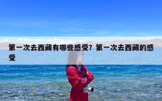 第一次去西藏有哪些感受？第一次去西藏的感受