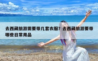 去西藏旅游需要带几套衣服？去西藏旅游要带哪些日常用品
