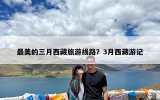 最美的三月西藏旅游线路？3月西藏游记