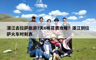 湛江去拉萨旅游7天6晚花费攻略？湛江到拉萨火车时刻表