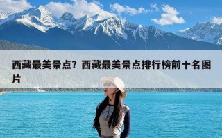 西藏最美景点？西藏最美景点排行榜前十名图片
