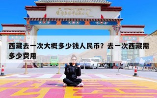 西藏去一次大概多少钱人民币？去一次西藏需多少费用