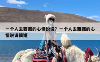 一个人去西藏的心情说说？一个人去西藏的心情说说简短