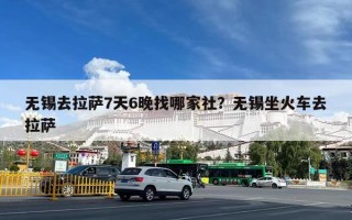 无锡去拉萨7天6晚找哪家社？无锡坐火车去拉萨