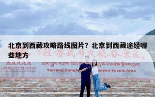 北京到西藏攻略路线图片？北京到西藏途经哪些地方