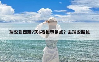 瑞安到西藏7天6夜推荐景点？去瑞安路线