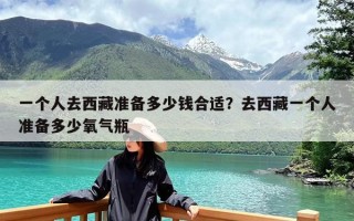 一个人去西藏准备多少钱合适？去西藏一个人准备多少氧气瓶