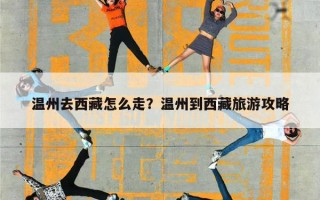 温州去西藏怎么走？温州到西藏旅游攻略