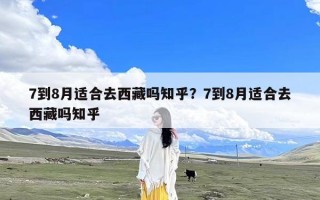 7到8月适合去西藏吗知乎？7到8月适合去西藏吗知乎