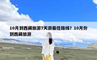 10月到西藏旅游7天游最佳路线？10月份到西藏旅游