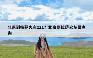 北京到拉萨火车z21？北京到拉萨火车票查询