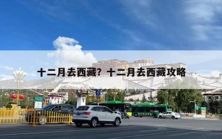 十二月去西藏？十二月去西藏攻略
