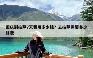 国庆到拉萨7天费用多少钱？去拉萨需要多少路费
