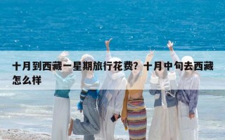 十月到西藏一星期旅行花费？十月中旬去西藏怎么样