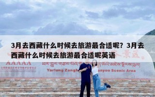 3月去西藏什么时候去旅游最合适呢？3月去西藏什么时候去旅游最合适呢英语