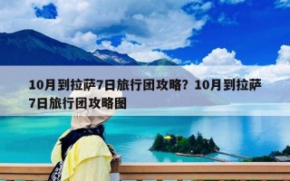 10月到拉萨7日旅行团攻略？10月到拉萨7日旅行团攻略图