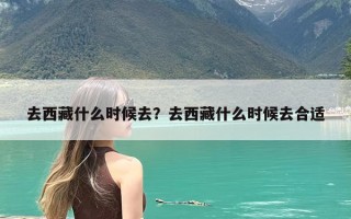 去西藏什么时候去？去西藏什么时候去合适