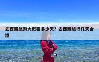 去西藏旅游大概要多少天？去西藏旅行几天合适