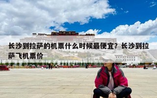 长沙到拉萨的机票什么时候最便宜？长沙到拉萨飞机票价