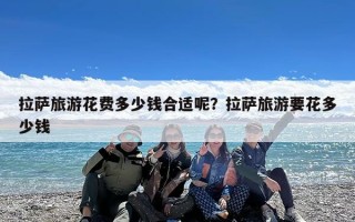 拉萨旅游花费多少钱合适呢？拉萨旅游要花多少钱