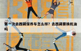 第一次去西藏保养车怎么样？去西藏要换机油吗