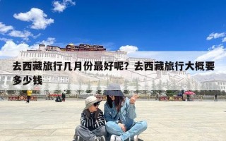 去西藏旅行几月份最好呢？去西藏旅行大概要多少钱