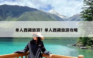 单人西藏旅游？单人西藏旅游攻略