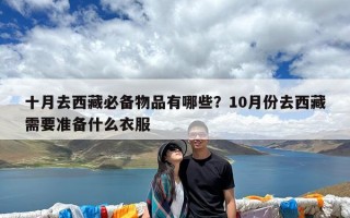 十月去西藏必备物品有哪些？10月份去西藏需要准备什么衣服