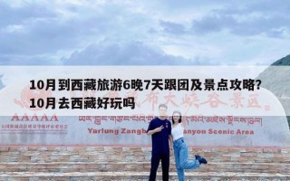 10月到西藏旅游6晚7天跟团及景点攻略？10月去西藏好玩吗