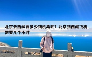 北京去西藏要多少钱机票呢？北京到西藏飞机需要几个小时