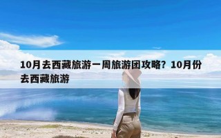 10月去西藏旅游一周旅游团攻略？10月份去西藏旅游