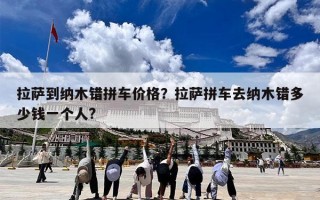 拉萨到纳木错拼车价格？拉萨拼车去纳木错多少钱一个人?