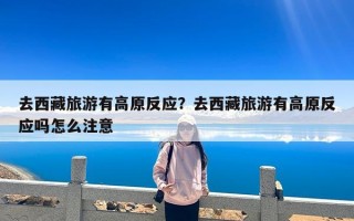 去西藏旅游有高原反应？去西藏旅游有高原反应吗怎么注意