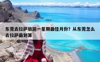 东莞去拉萨旅游一星期最佳月份？从东莞怎么去拉萨最划算