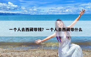 一个人去西藏带钱？一个人去西藏带什么