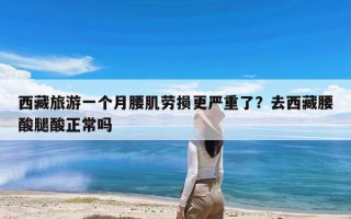 西藏旅游一个月腰肌劳损更严重了？去西藏腰酸腿酸正常吗