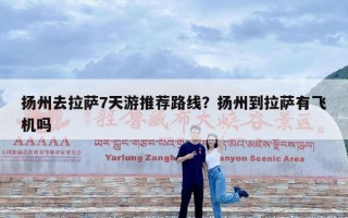 扬州去拉萨7天游推荐路线？扬州到拉萨有飞机吗