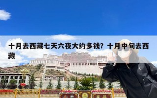 十月去西藏七天六夜大约多钱？十月中旬去西藏