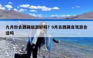 九月份去西藏旅游好吗？9月去西藏自驾游合适吗