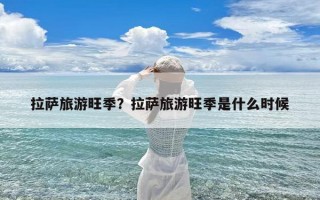 拉萨旅游旺季？拉萨旅游旺季是什么时候